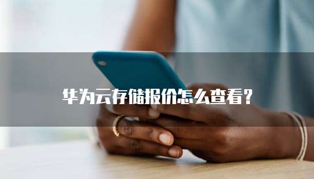 华为云存储报价怎么查看?