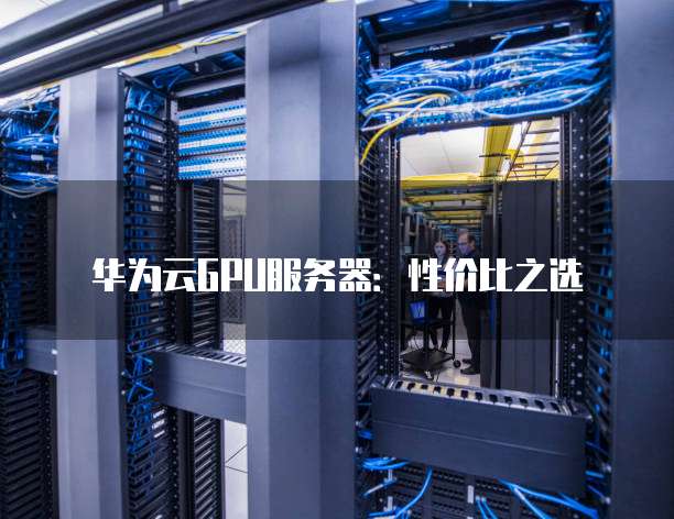华为云GPU服务器：性价比之选