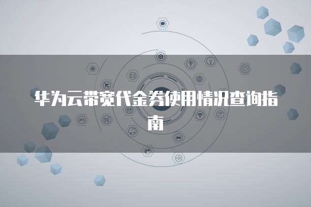 华为云带宽代金券使用情况查询指南