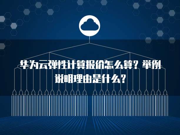 华为云弹性计算报价怎么算?举例说明理由是什么?