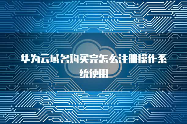 华为云域名购买完怎么注册操作系统使用