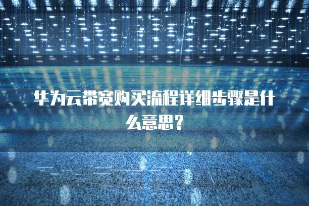 华为云带宽购买流程详细步骤是什么意思?