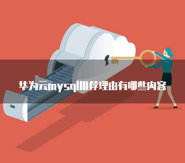 华为云mysql推荐理由有哪些内容