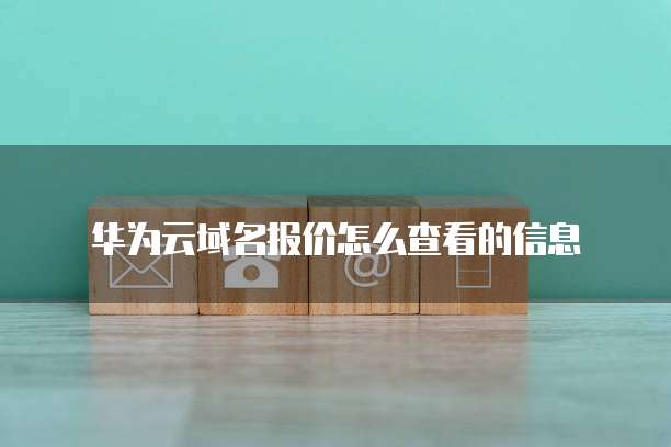 华为云域名报价怎么查看的信息