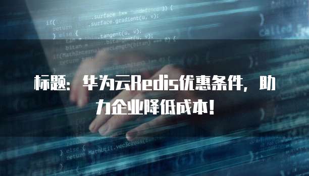 标题:华为云Redis优惠条件,助力企业降低成本!