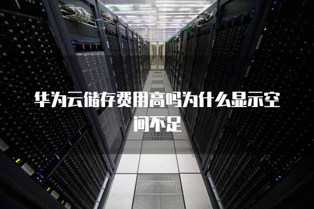 华为云储存费用高吗为什么显示空间不足