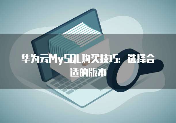 华为云MySQL购买技巧：选择合适的版本