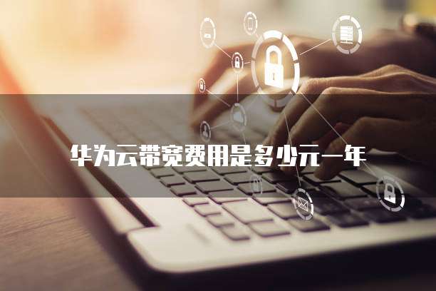 华为云带宽费用是多少元一年