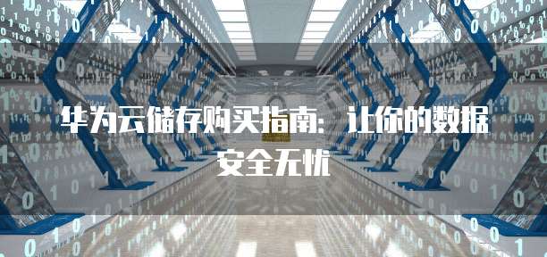 华为云储存购买指南:让你的数据安全无忧