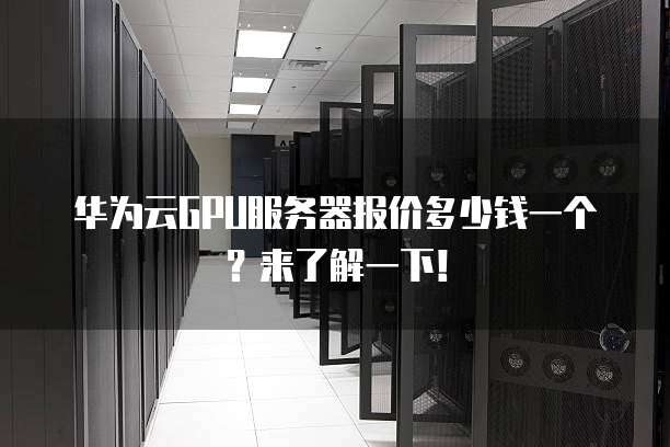 华为云GPU服务器报价多少钱一个？来了解一下！