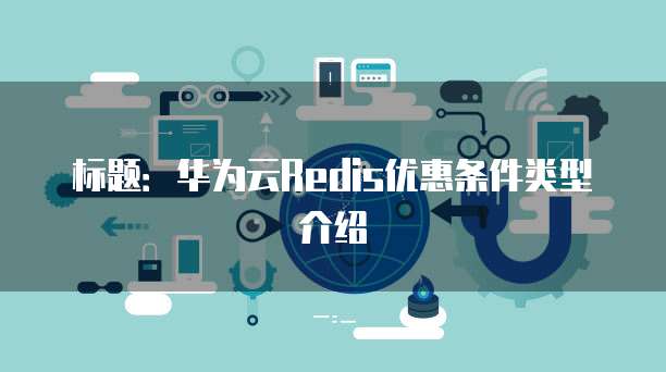 标题:华为云Redis优惠条件类型介绍