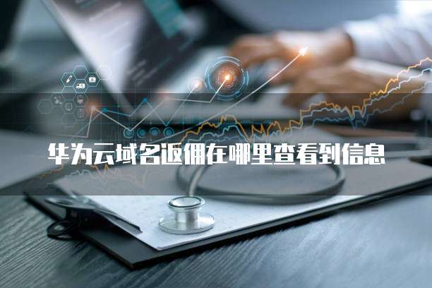 华为云域名返佣在哪里查看到信息