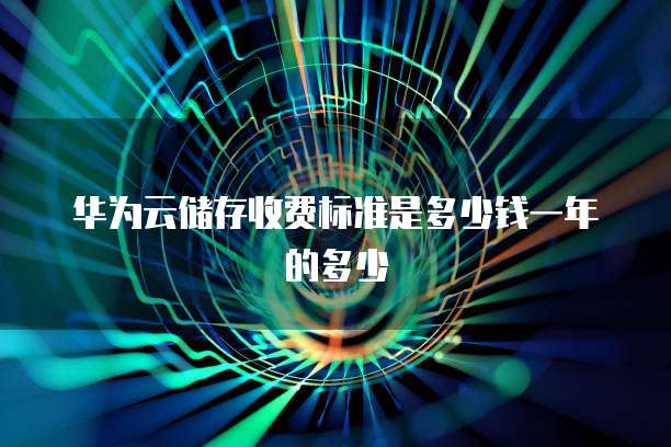 华为云储存收费标准是多少钱一年的多少