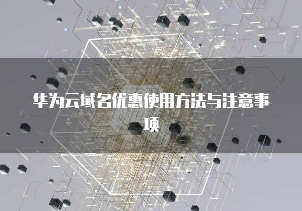 华为云域名优惠使用方法与注意事项