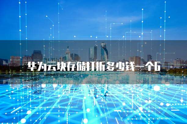 华为云块存储打折多少钱一个G