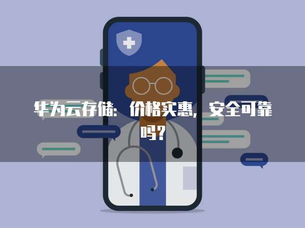 华为云存储：价格实惠，安全可靠吗？