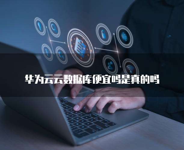 华为云云数据库便宜吗是真的吗