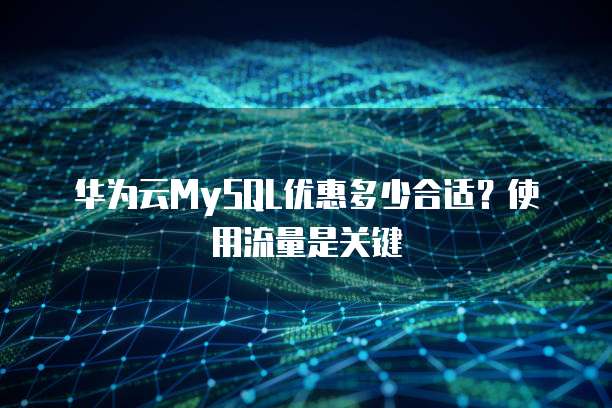 华为云MySQL优惠多少合适?使用流量是关键