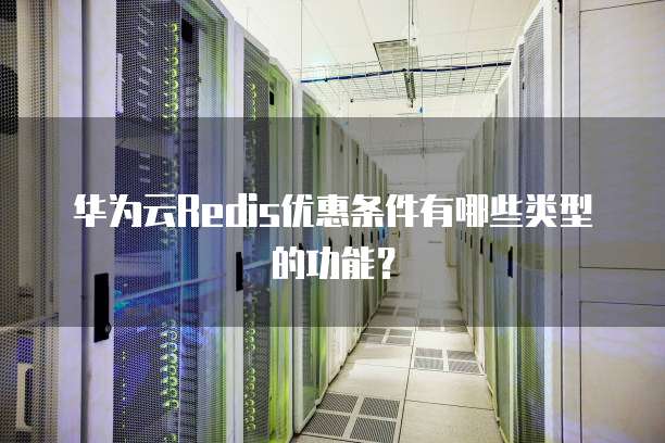 华为云Redis优惠条件有哪些类型的功能？