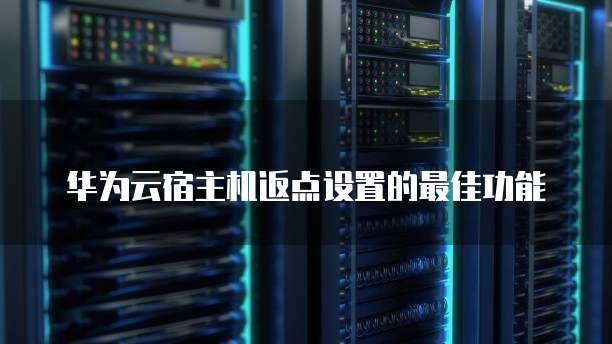 华为云宿主机返点设置的最佳功能