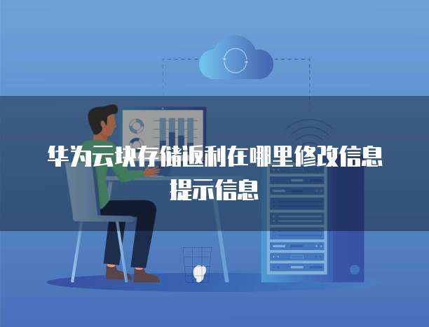 华为云块存储返利在哪里修改信息提示信息