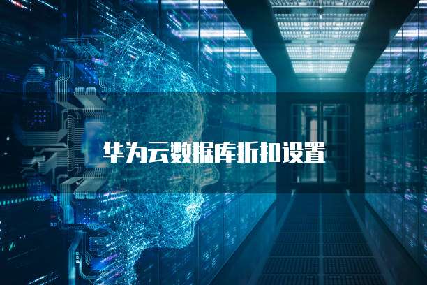 华为云数据库折扣设置