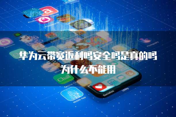 华为云带宽返利吗安全吗是真的吗为什么不能用