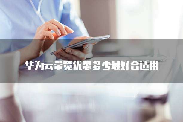 华为云带宽优惠多少最好合适用