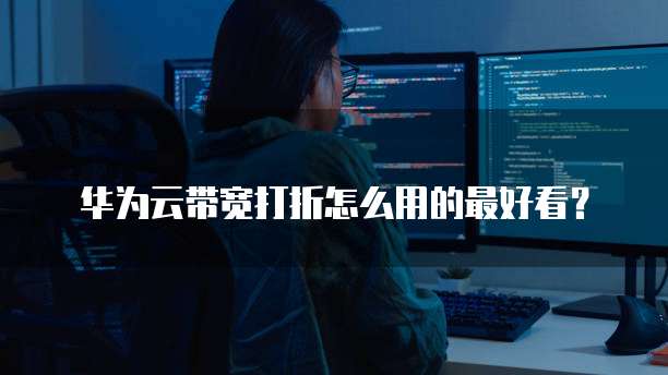 华为云带宽打折怎么用的最好看？