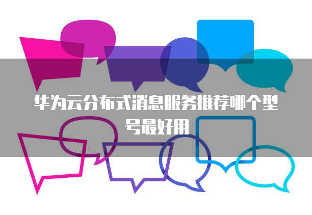 华为云分布式消息服务推荐哪个型号最好用