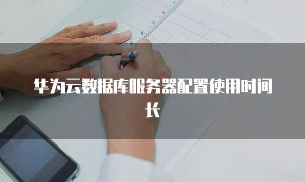 华为云数据库服务器配置使用时间长