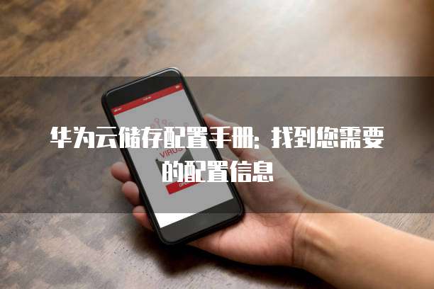 华为云储存配置手册: 找到您需要的配置信息
