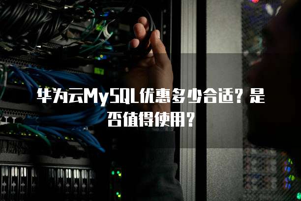 华为云MySQL优惠多少合适?是否值得使用?
