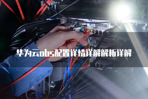 华为云obs配置详情详解解析详解