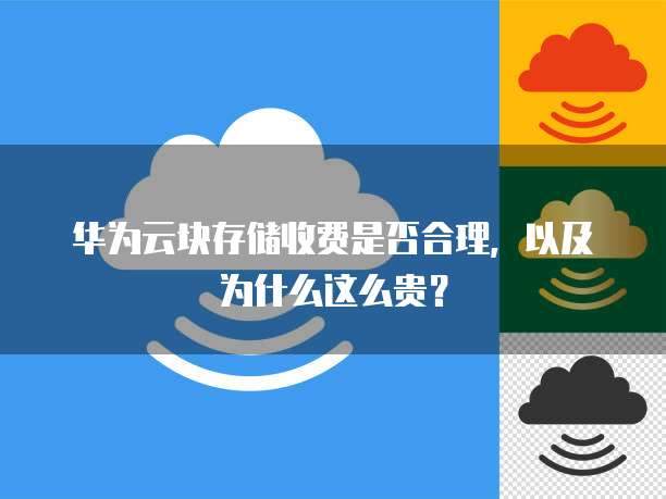 华为云块存储收费是否合理，以及为什么这么贵？