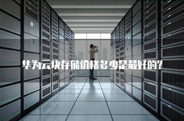 华为云块存储价格多少是最好的?