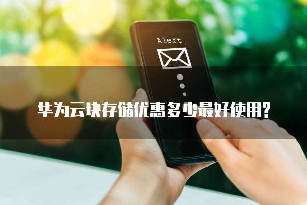 华为云块存储优惠多少最好使用?