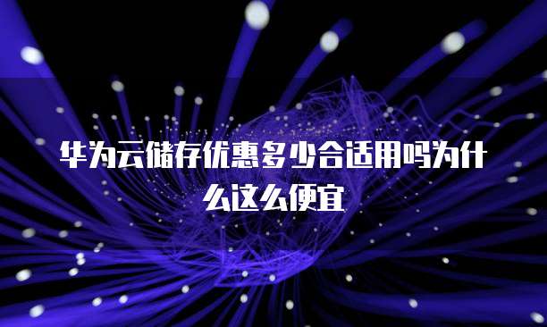 华为云储存优惠多少合适用吗为什么这么便宜