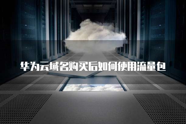 华为云域名购买后如何使用流量包