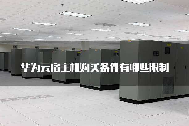 华为云宿主机购买条件有哪些限制