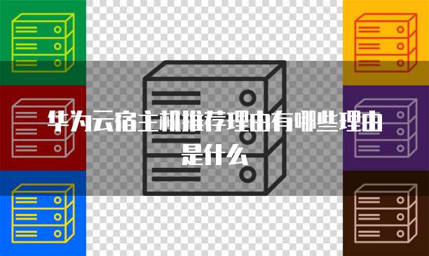华为云宿主机推荐理由有哪些理由是什么
