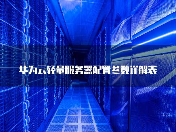 华为云轻量服务器配置参数详解表