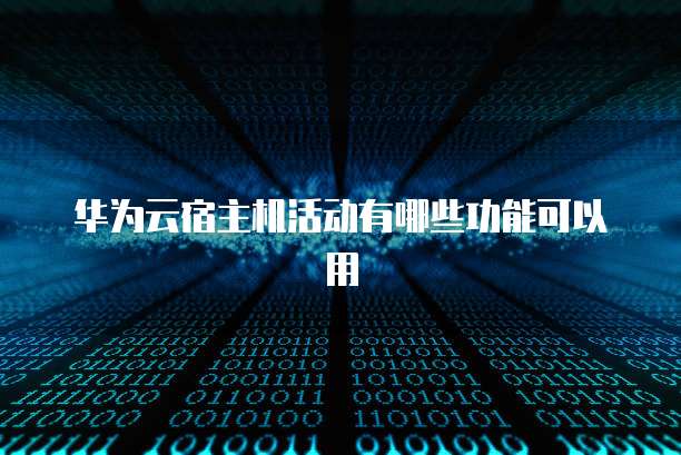 华为云宿主机活动有哪些功能可以用