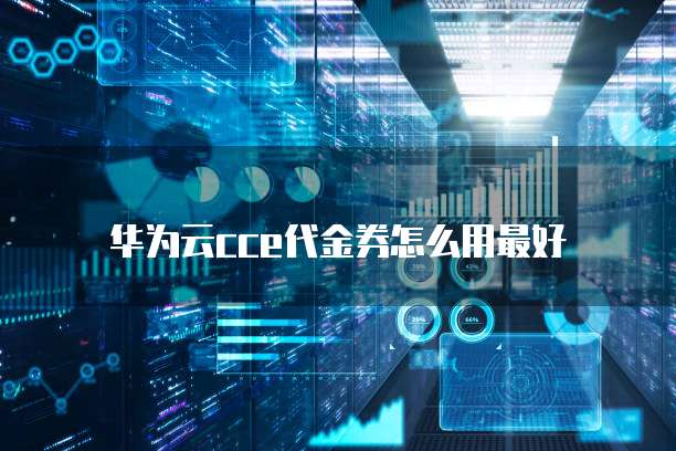 华为云cce代金券怎么用最好