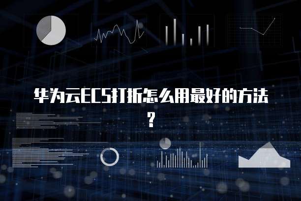 华为云ECS打折怎么用最好的方法?