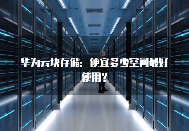 华为云块存储：便宜多少空间最好使用？