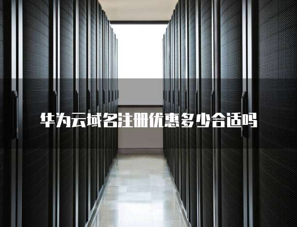 华为云域名注册优惠多少合适吗