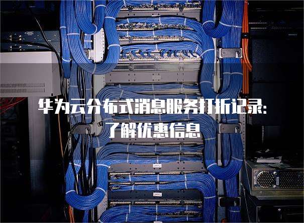 华为云分布式消息服务打折记录:了解优惠信息