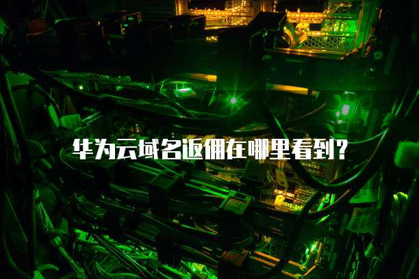 华为云域名返佣在哪里看到?