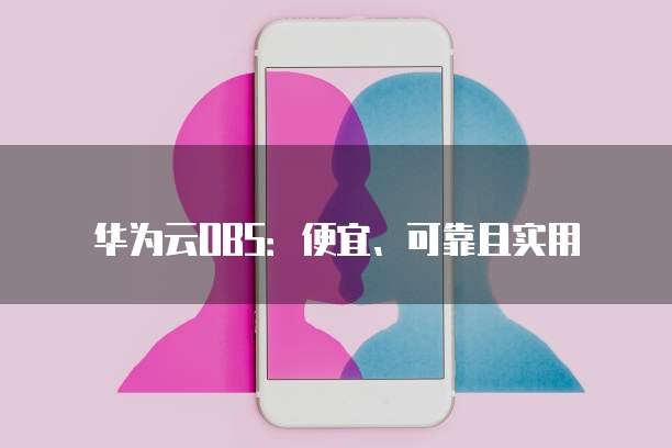 华为云OBS：便宜、可靠且实用